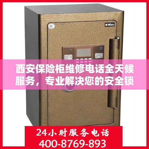 西安保险柜维修电话全天候服务，专业解决您的安全锁事难题