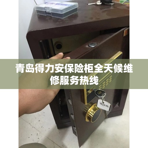 青岛得力安保险柜全天候维修服务热线