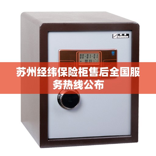 苏州经纬保险柜售后全国服务热线公布