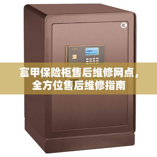 富甲保险柜售后维修网点，全方位售后维修指南