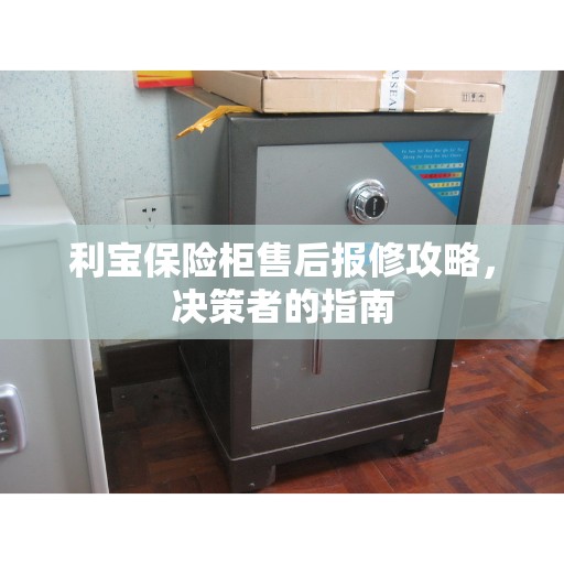 利宝保险柜售后报修攻略，决策者的指南