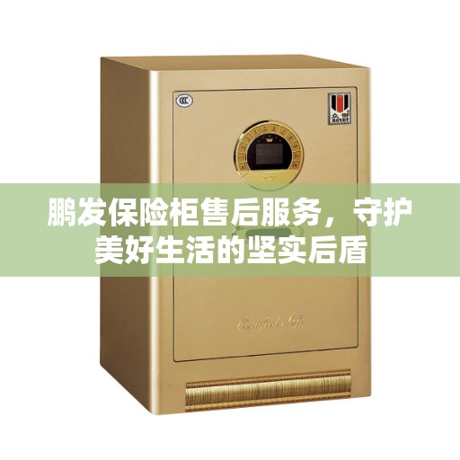 鹏发保险柜售后服务，守护美好生活的坚实后盾