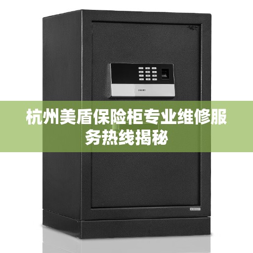 杭州美盾保险柜专业维修服务热线揭秘