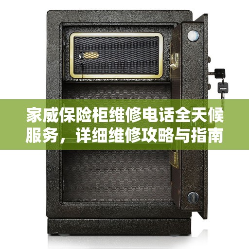 家威保险柜维修电话全天候服务，详细维修攻略与指南