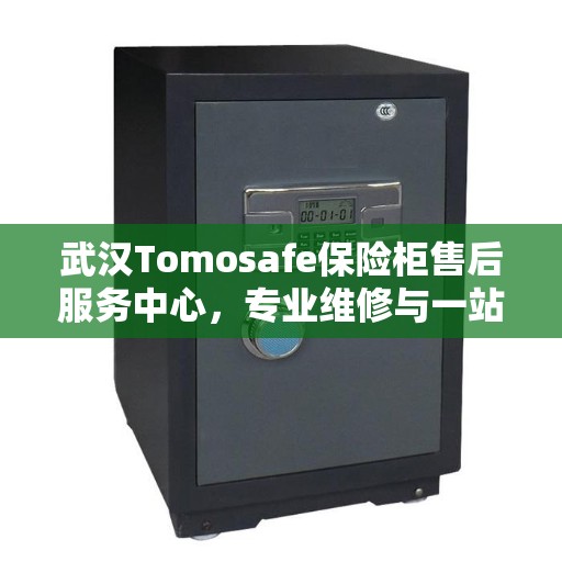 武汉Tomosafe保险柜售后服务中心，专业维修与一站式服务解决方案