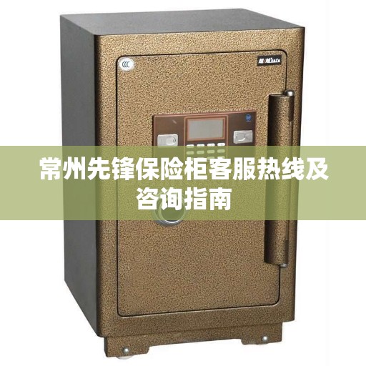 常州先锋保险柜客服热线及咨询指南