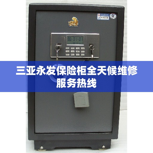 三亚永发保险柜全天候维修服务热线