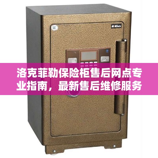 洛克菲勒保险柜售后网点专业指南，最新售后维修服务攻略