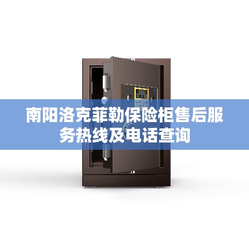 南阳洛克菲勒保险柜售后服务热线及电话查询