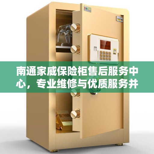 南通家威保险柜售后服务中心，专业维修与优质服务并重