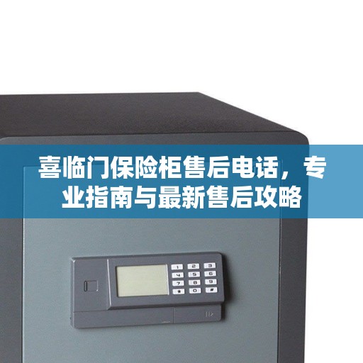 喜临门保险柜售后电话，专业指南与最新售后攻略