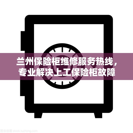 兰州保险柜维修服务热线，专业解决上工保险柜故障