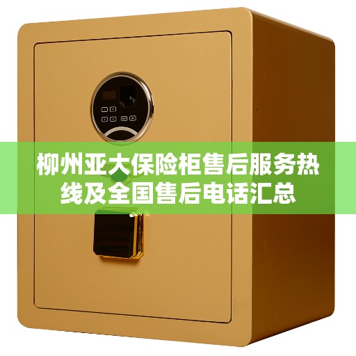 柳州亚大保险柜售后服务热线及全国售后电话汇总