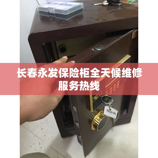 长春永发保险柜全天候维修服务热线