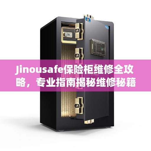Jinousafe保险柜维修全攻略，专业指南揭秘维修秘籍