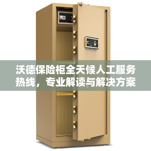 沃德保险柜全天候人工服务热线,专业解读与解决方案 沃德保险柜全天候人工服务热线,专业解读与解决方案