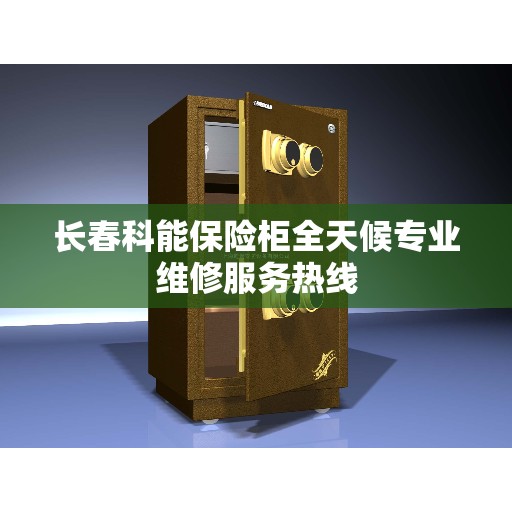 长春科能保险柜全天候专业维修服务热线