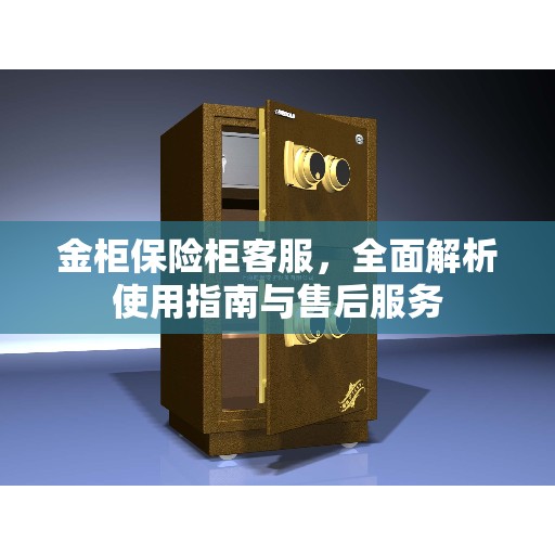金柜保险柜客服，全面解析使用指南与售后服务