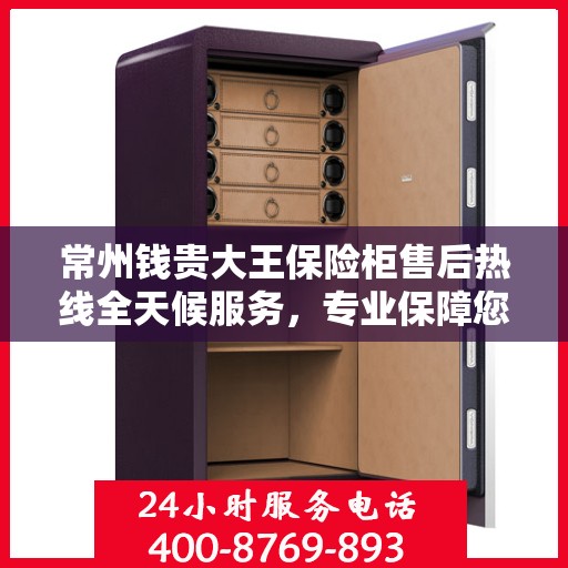 常州钱贵大王保险柜售后热线全天候服务，专业保障您的安全之选
