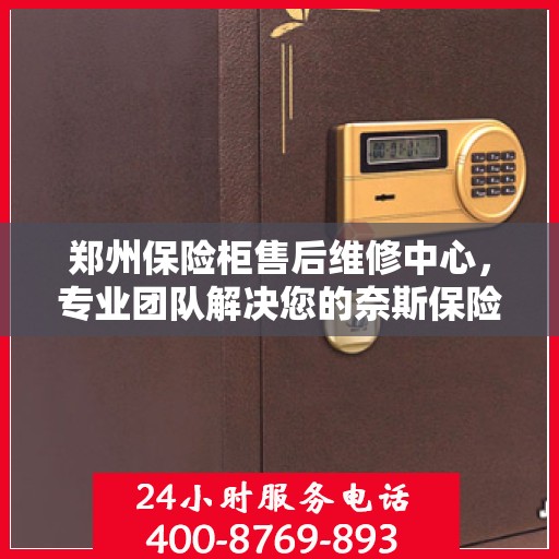 郑州保险柜售后维修中心，专业团队解决您的奈斯保险柜问题！
