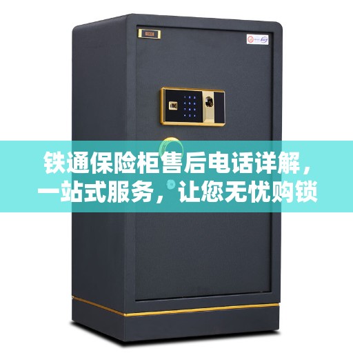 铁通保险柜售后电话详解，一站式服务，让您无忧购锁！