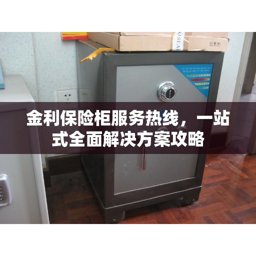 金利保险柜服务热线，一站式全面解决方案攻略