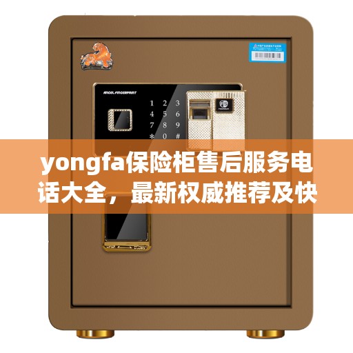 yongfa保险柜售后服务电话大全，最新权威推荐及快速响应指南