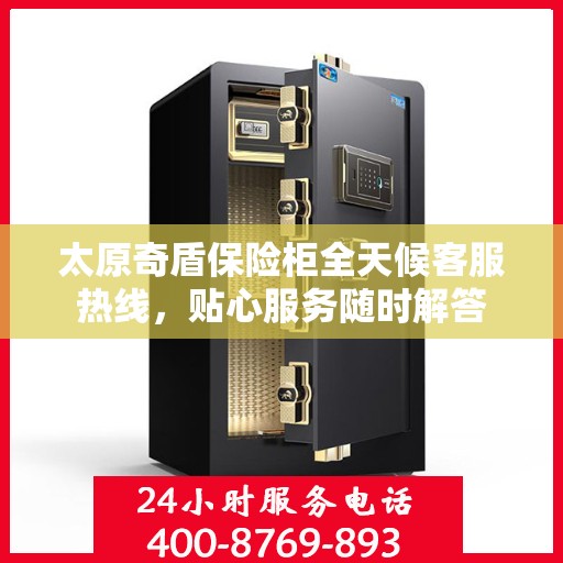 太原奇盾保险柜全天候客服热线，贴心服务随时解答