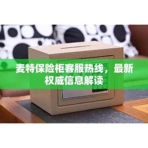 麦特保险柜客服热线，最新权威信息解读
