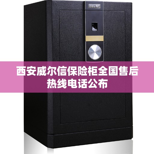 西安威尔信保险柜全国售后热线电话公布