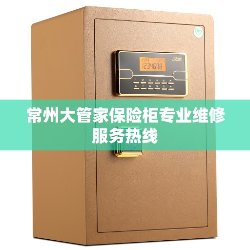 常州大管家保险柜专业维修服务热线