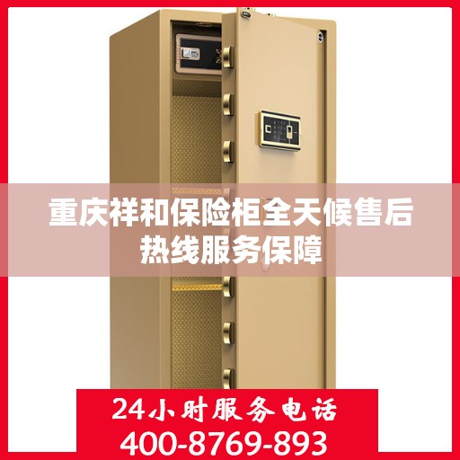 重庆祥和保险柜全天候售后热线服务保障