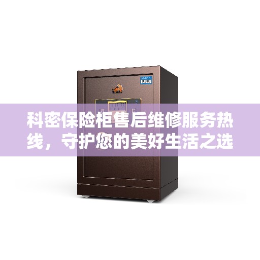 科密保险柜售后维修服务热线，守护您的美好生活之选