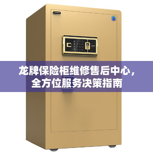 龙牌保险柜维修售后中心，全方位服务决策指南