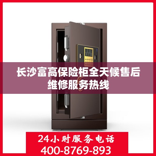 长沙富高保险柜全天候售后维修服务热线