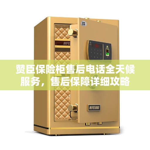 赞臣保险柜售后电话全天候服务，售后保障详细攻略