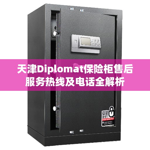 天津Diplomat保险柜售后服务热线及电话全解析