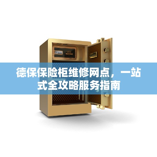德保保险柜维修网点，一站式全攻略服务指南