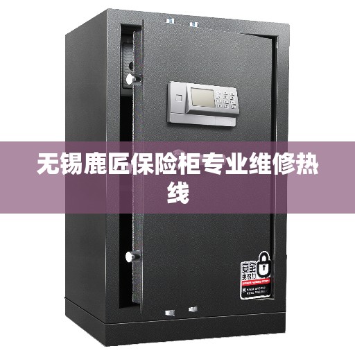 无锡鹿匠保险柜专业维修热线 无锡鹿匠保险柜专业维修热线