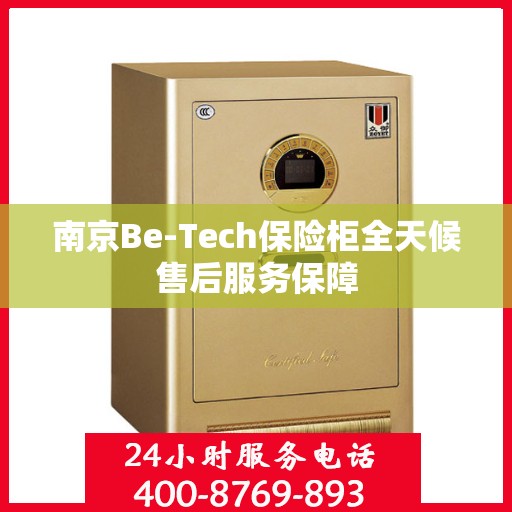 南京Be-Tech保险柜全天候售后服务保障 南京Be-Tech保险柜全天候售后服务保障