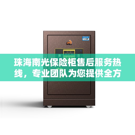 珠海南光保险柜售后服务热线，专业团队为您提供全方位服务保障