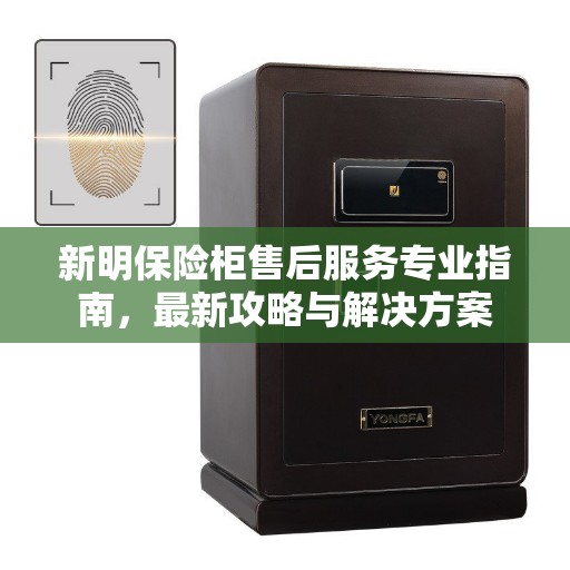 新明保险柜售后服务专业指南，最新攻略与解决方案