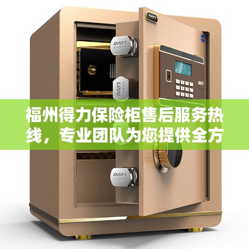 福州得力保险柜售后服务热线，专业团队为您提供全方位服务保障