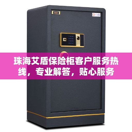 珠海艾盾保险柜客户服务热线，专业解答，贴心服务