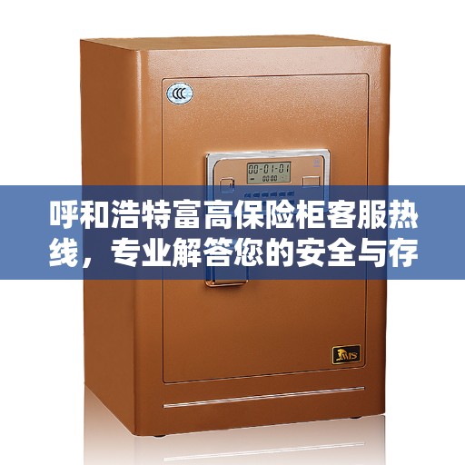 呼和浩特富高保险柜客服热线，专业解答您的安全与存储需求