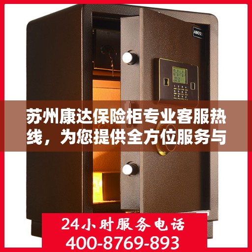 苏州康达保险柜专业客服热线，为您提供全方位服务与支持