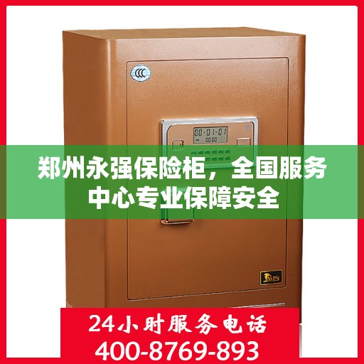 郑州永强保险柜，全国服务中心专业保障安全