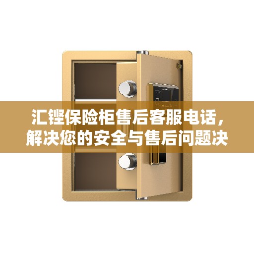 汇铿保险柜售后客服电话，解决您的安全与售后问题决策指南