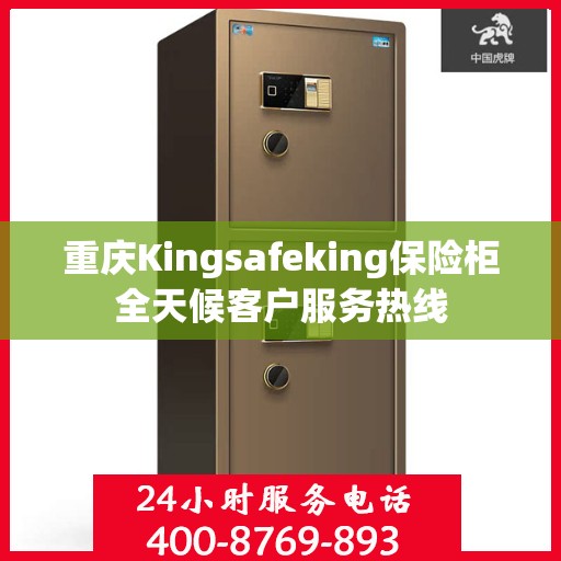 重庆Kingsafeking保险柜全天候客户服务热线