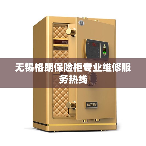 无锡格朗保险柜专业维修服务热线 无锡格朗保险柜专业维修服务热线